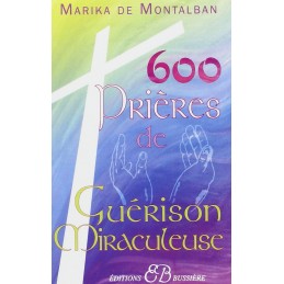 600 PRIERES DE GUERISON MIRACULEUSE - MARIKA DE MONTALBAN