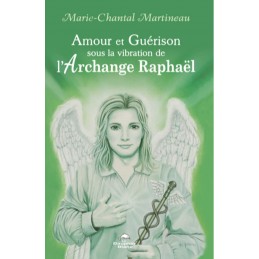 AMOUR ET GUERISON SOUS LA VIBRATION DE L'ARCHANGE RAPHAEL - MARIE-CHANTALE MARTINEAU