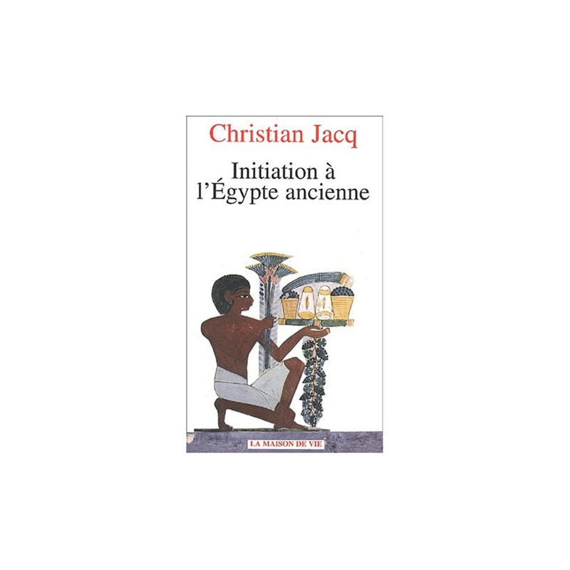 INITIATION A L'EGYPTE ANCIENNE - CHRISTIAN JACQ - LA MAISON DE VIE